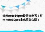 红米note10pro设置来电秀（红米note10pro来电秀怎么调）