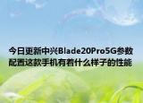 今日更新中兴Blade20Pro5G参数配置这款手机有着什么样子的性能