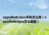oppofindx3pro手机怎么用（oppofindx3pro怎么截图）