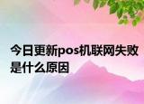 今日更新pos机联网失败是什么原因