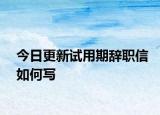 今日更新试用期辞职信如何写