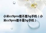 小米cc9pro是不是5g手机（小米cc9pro是不是5g手机）