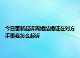 今日更新起诉离婚结婚证在对方手里我怎么起诉