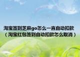 淘宝签到芝麻go怎么一直自动扣款（淘宝红包签到自动扣款怎么取消）