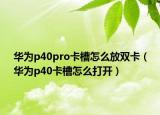 华为p40pro卡槽怎么放双卡（华为p40卡槽怎么打开）