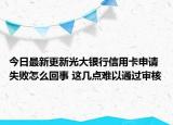今日最新更新光大银行信用卡申请失败怎么回事 这几点难以通过审核