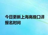 今日更新上海高级口译报名时间