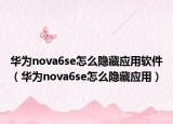 华为nova6se怎么隐藏应用软件（华为nova6se怎么隐藏应用）