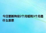 今日更新拘役2个月缓刑3个月是什么意思