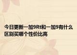 今日更新一加9Rt和一加9有什么区别买哪个性价比高