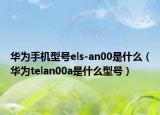 华为手机型号els-an00是什么（华为telan00a是什么型号）