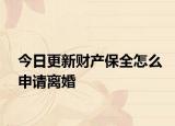 今日更新财产保全怎么申请离婚