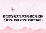 有之以为利无之以为用是谁提出的（有之以为利 无之以为用的解释）