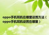oppo手机耳机在哪里设置方法（oppo手机耳机设置在哪里）