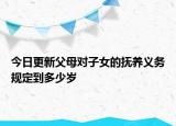 今日更新父母对子女的抚养义务规定到多少岁