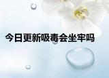 今日更新吸毒会坐牢吗