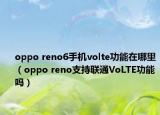 oppo reno6手机volte功能在哪里（oppo reno支持联通VoLTE功能吗）