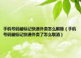 手机号码被标记快递外卖怎么解除（手机号码被标记快递外卖了怎么取消）