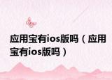 应用宝有ios版吗（应用宝有ios版吗）