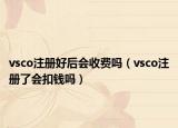 vsco注册好后会收费吗（vsco注册了会扣钱吗）