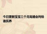 今日更新宝宝三个月离婚会判给谁抚养