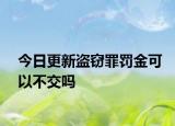 今日更新盗窃罪罚金可以不交吗