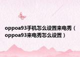 oppoa93手机怎么设置来电秀（oppoa93来电秀怎么设置）