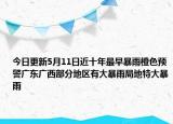 今日更新5月11日近十年最早暴雨橙色预警广东广西部分地区有大暴雨局地特大暴雨