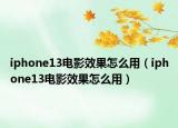 iphone13电影效果怎么用（iphone13电影效果怎么用）