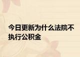 今日更新为什么法院不执行公积金