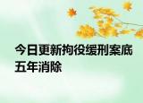 今日更新拘役缓刑案底五年消除