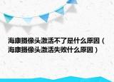 海康摄像头激活不了是什么原因（海康摄像头激活失败什么原因）