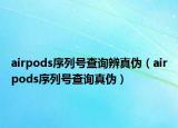 airpods序列号查询辨真伪（airpods序列号查询真伪）