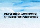 athsr5bt耳机怎么查看剩余电量（ATH S200BT耳机怎么看剩余电量）