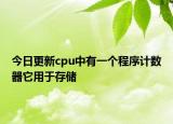 今日更新cpu中有一个程序计数器它用于存储