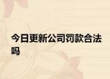 今日更新公司罚款合法吗