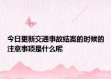 今日更新交通事故结案的时候的注意事项是什么呢