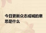 今日更新众志成城的意思是什么