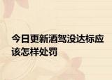 今日更新酒驾没达标应该怎样处罚