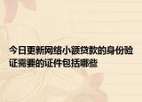 今日更新网络小额贷款的身份验证需要的证件包括哪些