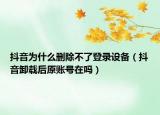 抖音为什么删除不了登录设备（抖音卸载后原账号在吗）