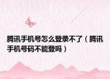 腾讯手机号怎么登录不了（腾讯手机号码不能登吗）