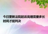 今日更新法院起诉离婚需要多长时间才能判决