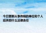 今日更新从事传销的单位和个人应承担什么法律责任