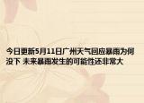 今日更新5月11日广州天气回应暴雨为何没下 未来暴雨发生的可能性还非常大