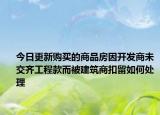 今日更新购买的商品房因开发商未交齐工程款而被建筑商扣留如何处理