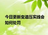 今日更新变道压实线会如何处罚