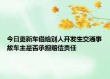 今日更新车借给别人开发生交通事故车主是否承担赔偿责任