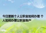 今日更新个人公积金如何办理 个人如何办理公积金账户