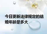 今日更新法律规定的结婚年龄是多大